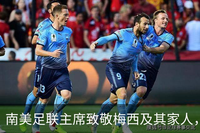 南美足联主席致敬梅西及其家人，深情感谢安东内拉